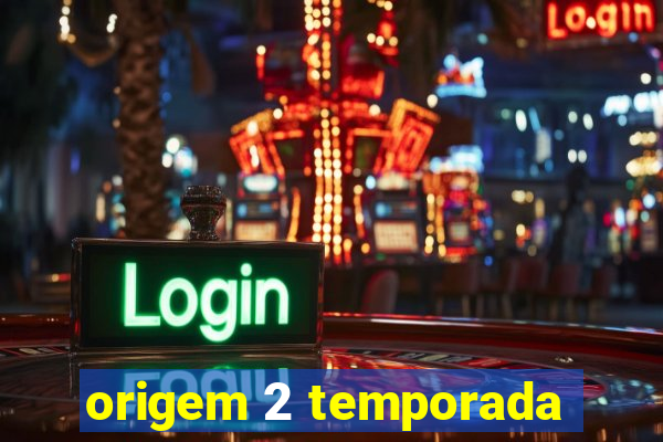 origem 2 temporada